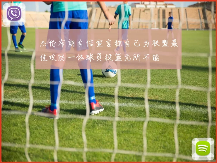 杰伦布朗自信宣言称自己为联盟最佳攻防一体球员投篮无所不能