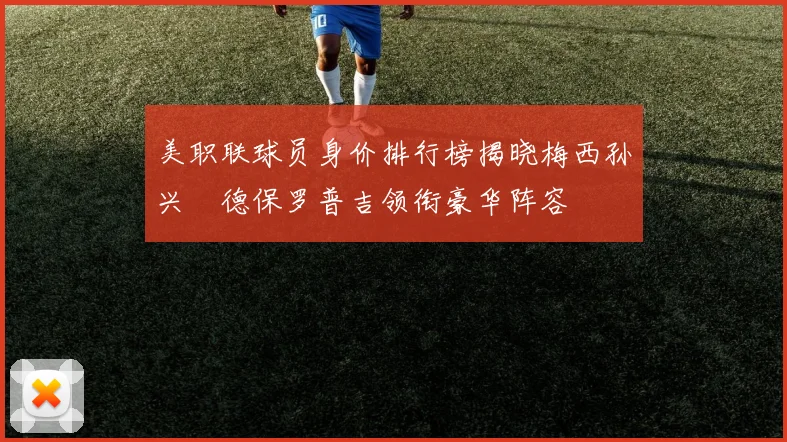 美职联球员身价排行榜揭晓梅西孙兴慜德保罗普吉领衔豪华阵容