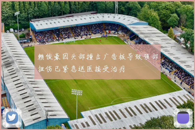 赖俊豪因头部撞击广告板导致颈部扭伤已紧急送医接受治疗