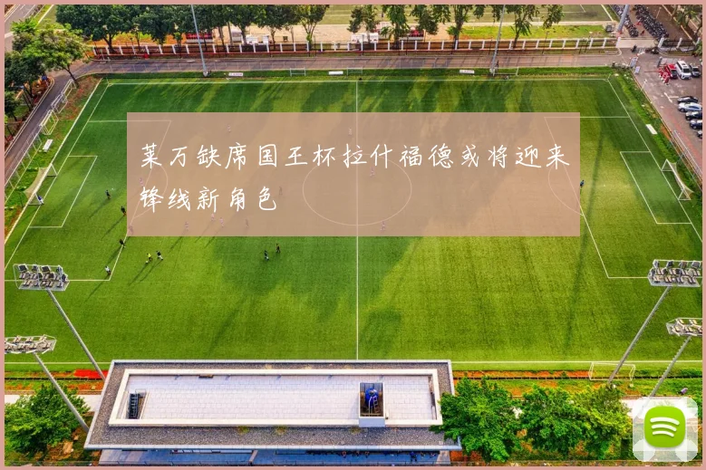 莱万缺席国王杯拉什福德或将迎来锋线新角色