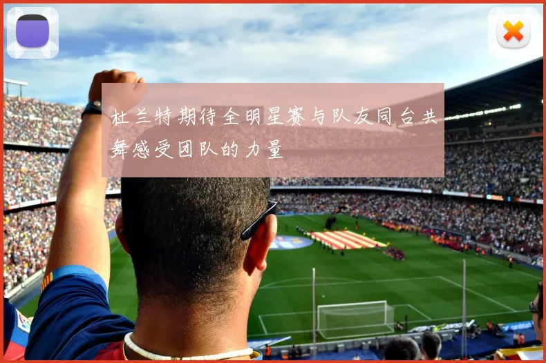 杜兰特期待全明星赛与队友同台共舞感受团队的力量