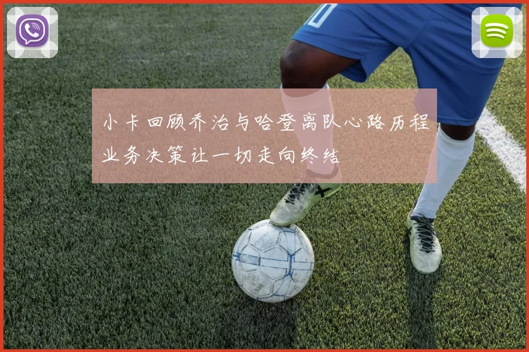 小卡回顾乔治与哈登离队心路历程业务决策让一切走向终结