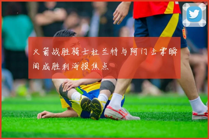 火箭战胜骑士杜兰特与阿门击掌瞬间成胜利海报焦点