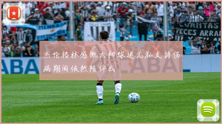 杰伦格林感慨太阳球迷无私支持伤病期间依然陪伴我