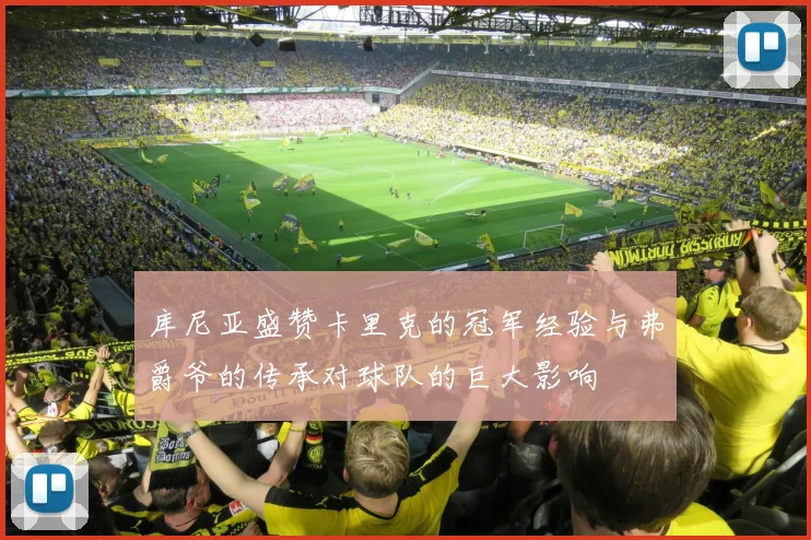 库尼亚盛赞卡里克的冠军经验与弗爵爷的传承对球队的巨大影响