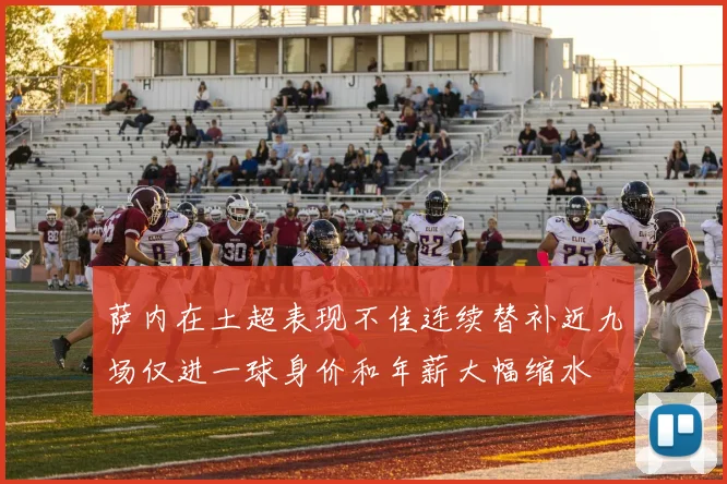 萨内在土超表现不佳连续替补近九场仅进一球身价和年薪大幅缩水