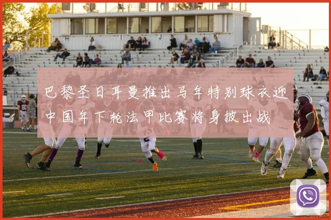 巴黎圣日耳曼推出马年特别球衣迎中国年下轮法甲比赛将身披出战