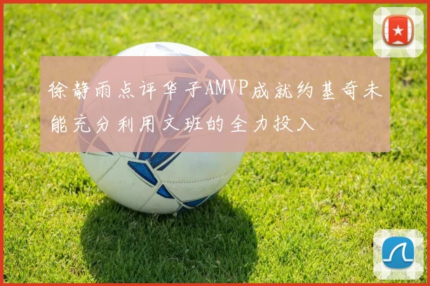 徐静雨点评华子AMVP成就约基奇未能充分利用文班的全力投入