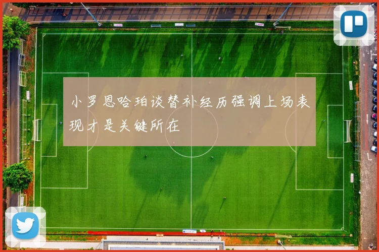 小罗恩哈珀谈替补经历强调上场表现才是关键所在