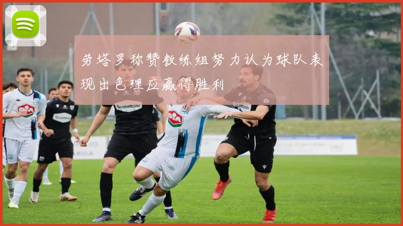 劳塔罗称赞教练组努力认为球队表现出色理应赢得胜利