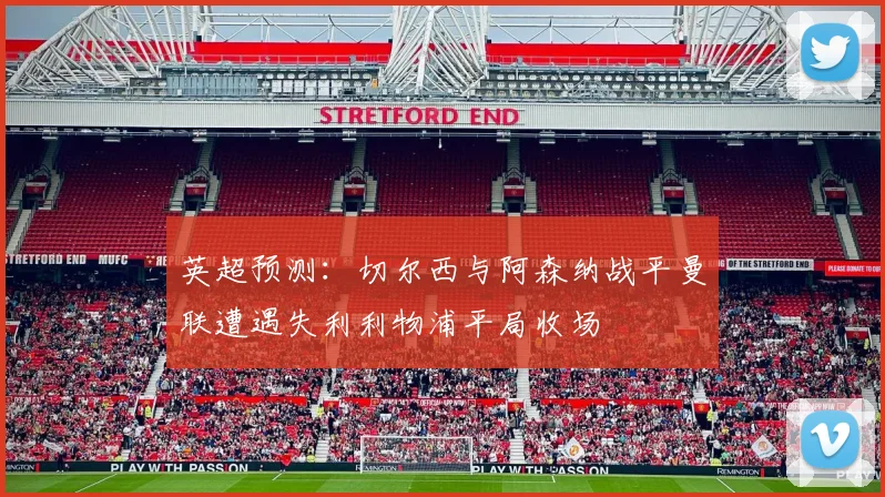 英超预测：切尔西与阿森纳战平曼联遭遇失利利物浦平局收场