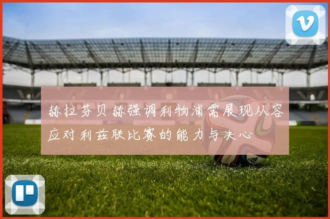 赫拉芬贝赫强调利物浦需展现从容应对利兹联比赛的能力与决心