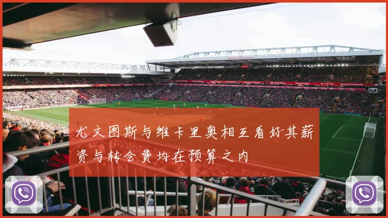 尤文图斯与维卡里奥相互看好其薪资与转会费均在预算之内