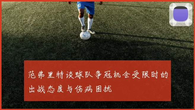 范弗里特谈球队争冠机会受限时的出战态度与伤病困扰