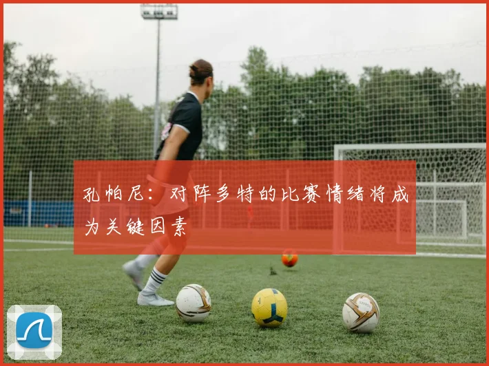 孔帕尼：对阵多特的比赛情绪将成为关键因素
